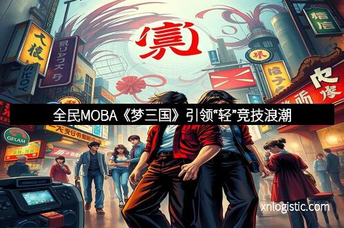 全民MOBA《梦三国》引领“轻”竞技浪潮